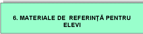 Text Box: 6. MATERIALE DE REFERIN PENTRU ELEVI
